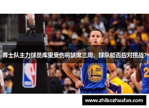 勇士队主力球员库里受伤将缺席三周，球队能否应对挑战？