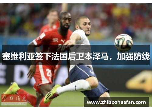 塞维利亚签下法国后卫本泽马，加强防线