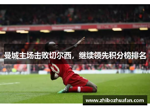 曼城主场击败切尔西，继续领先积分榜排名