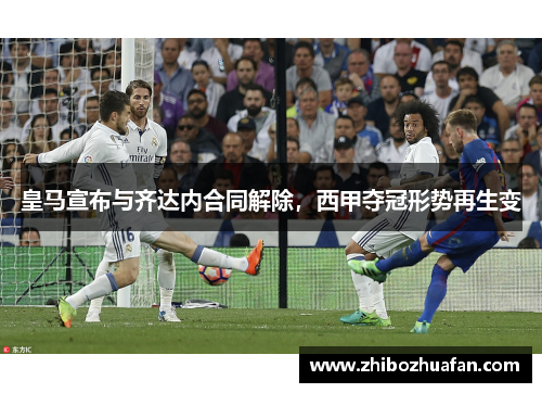 皇马宣布与齐达内合同解除，西甲夺冠形势再生变