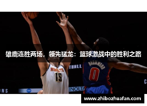 雄鹿连胜两场，领先猛龙：篮球激战中的胜利之路