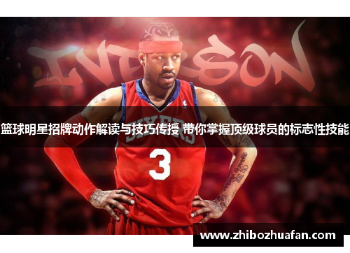 篮球明星招牌动作解读与技巧传授 带你掌握顶级球员的标志性技能
