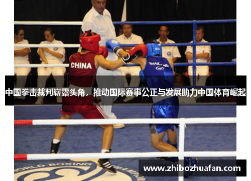 中国拳击裁判崭露头角，推动国际赛事公正与发展助力中国体育崛起