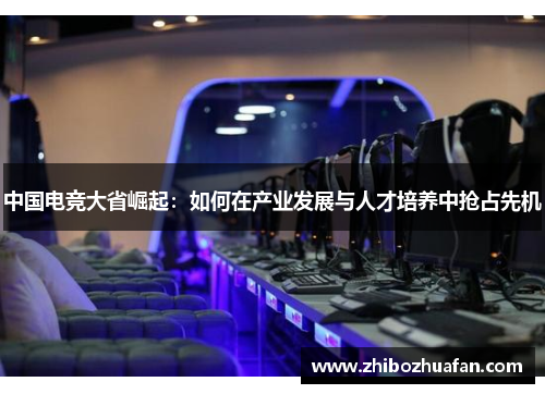 中国电竞大省崛起：如何在产业发展与人才培养中抢占先机