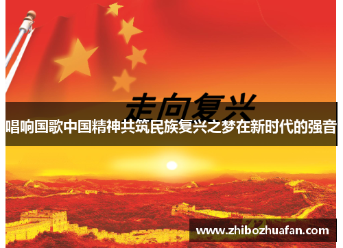 唱响国歌中国精神共筑民族复兴之梦在新时代的强音