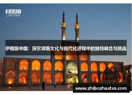 伊朗版中国：探索波斯文化与现代化进程中的独特融合与挑战