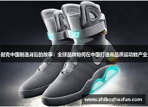 耐克中国制造背后的故事：全球品牌如何在中国打造高品质运动鞋产业