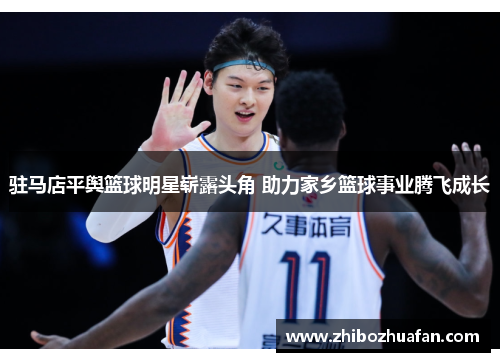 驻马店平舆篮球明星崭露头角 助力家乡篮球事业腾飞成长